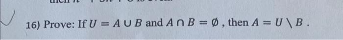 Solved 16) Prove: If U=A∪B and A∩B=∅, then A=U\B. | Chegg.com