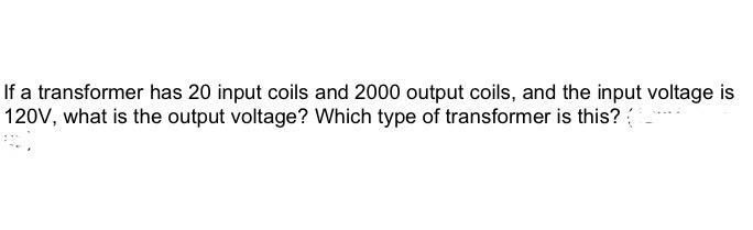 Solved If a transformer has 20 input coils and 2000 output | Chegg.com