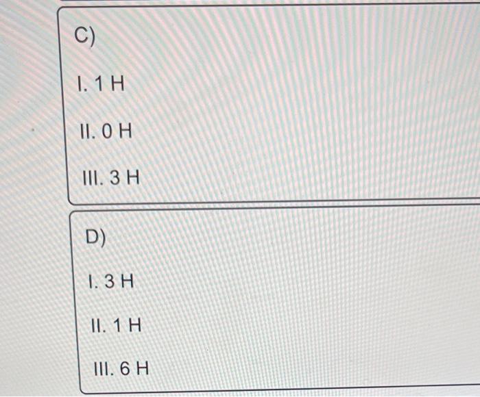 Solved A) I. 3H II. 2H III. 3H B) I. 3H II. 1H III. 3H C) I. | Chegg.com