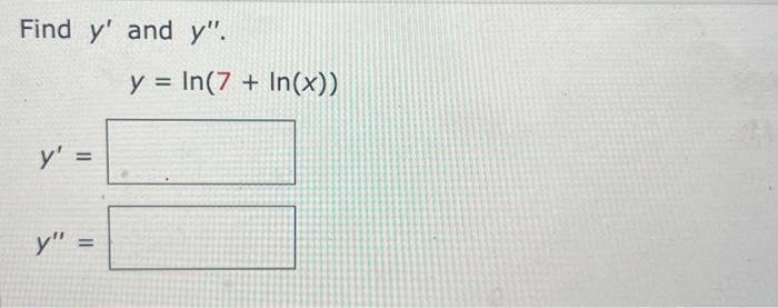 Find \( y^{\prime} \) and \( y^{\prime \prime} \). \[ y=\ln (7+\ln (x)) \] \[ y^{\prime}= \]