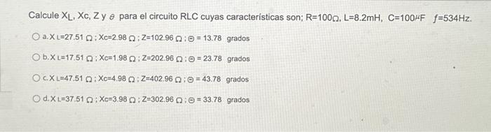 Calcule \( X_{L}, X_{c}, Z \) y \( \theta \) para el circuito \( R L C \) cuyas caracteristicas son; \( R=100 \Omega, L=8.2 \