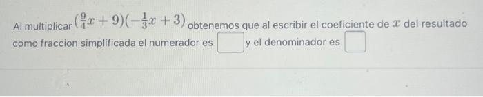 Al multiplicar \( \left(\frac{9}{4} x+9\right)\left(-\frac{1}{3} x+3\right) \) obtenemos que al escribir el coeficiente de \(