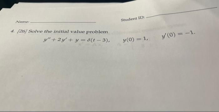 \[ y^{\prime \prime}+2 y^{\prime}+y=\delta(t-3), \quad y(0)=1, \quad y^{\prime}(0)=-1 . \] 4. [26] Solve the initial value pr