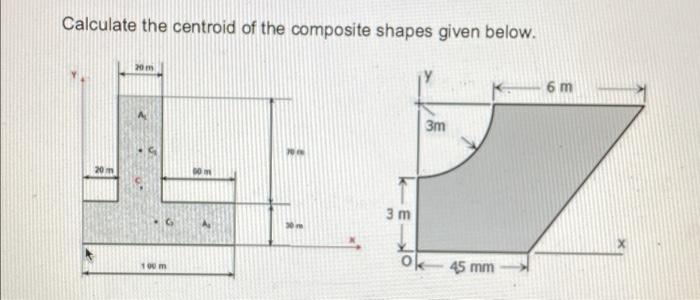 Calculate the centroid of the composite shapes given below.
20
6 m
3m
20 m
BO
3 m
om
45 mm
