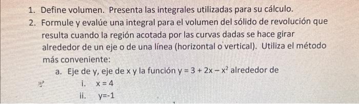 1. Define volumen. Presenta las integrales utilizadas para su cálculo. 2. Formule y evalúe una integral para el volumen del s