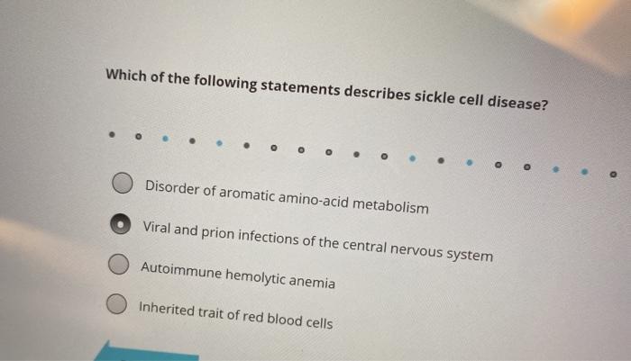 Which of the following statements describes sickle cell disease? O O Disorder of aromatic amino-acid metabolism Viral and pri