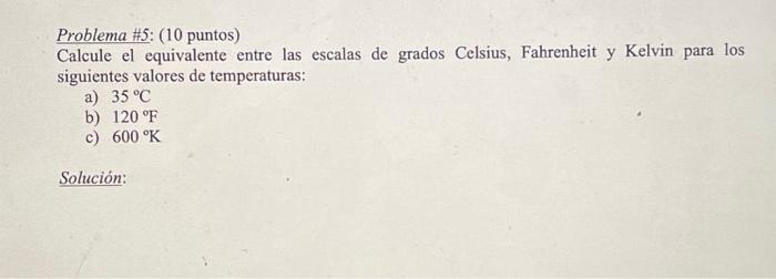 Problema \#5: (10 puntos) Calcule el equivalente entre las escalas de grados Celsius, Fahrenheit y Kelvin para los siguientes