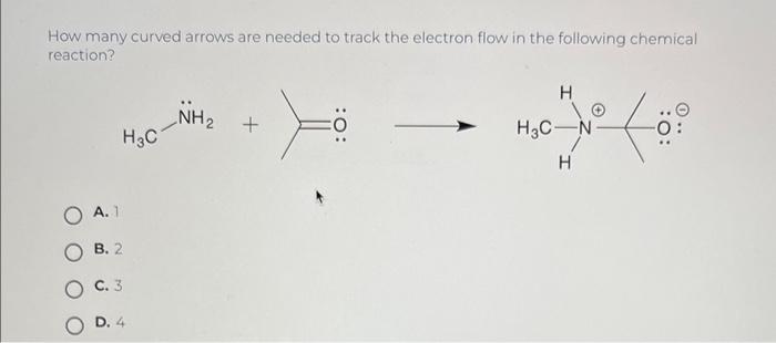 How many curved arrows are needed to track the electron flow in the following chemical reaction?
A. 1
B. 2
C. 3
D. 4