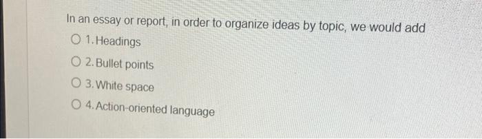 Solved In an essay or report, in order to organize ideas by | Chegg.com