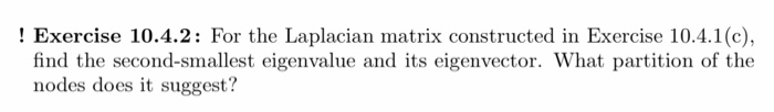 ! exercise 10.4.2: for the laplacian matrix constructed in exercise 10.4.1(c), find the second-smallest eigenvalue and its ei