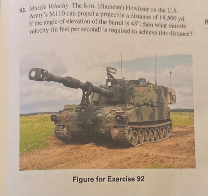 92. Muzzle Velocity The 8-in. (diameter) Howitzer on the U.S. Armys M110 can propel a projectile a distance of 18,500 yd. If