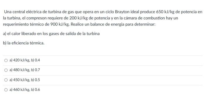 Una central eléctrica de turbina de gas que opera en un ciclo Brayton ideal produce \( 650 \mathrm{~kJ} / \mathrm{kg} \) de p