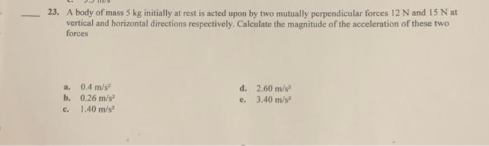 Solved 23. A Body Of Mass 5 Kg Initially At Rest Is Acted | Chegg.com