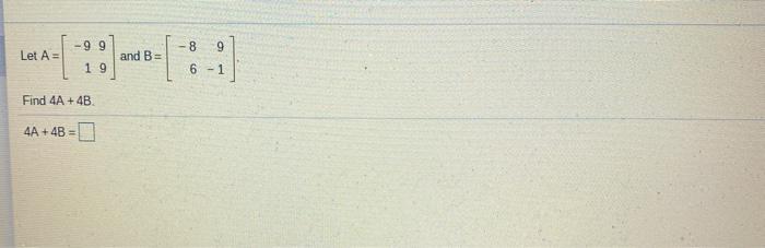 Solved -8 9 Let A = -99 19 and B= 6-1 Find 4A + 4B 4A 4B = | Chegg.com