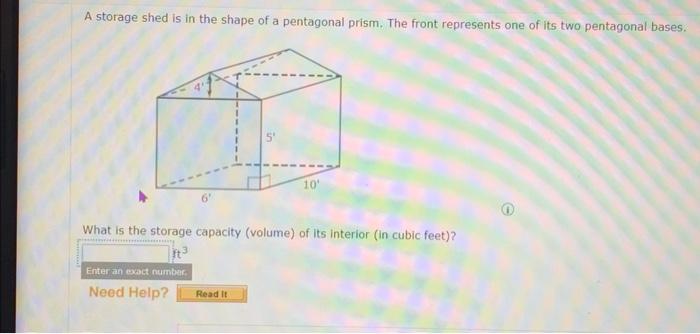 A storage shed is in the shape of a pentagonal prism. The front represents one of its two pentagonal bases.
What is the stora