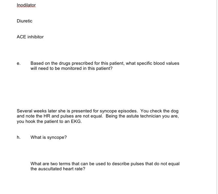 Inodilator Diuretic ACE inhibitor e Based on the drugs prescribed for this patient, what specific blood values will need to b