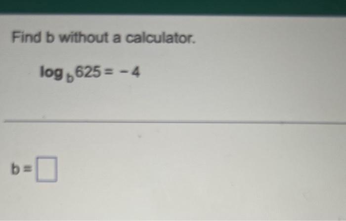 Solved Find B Without A Calculator. Logb625=−4Find B Without | Chegg.com