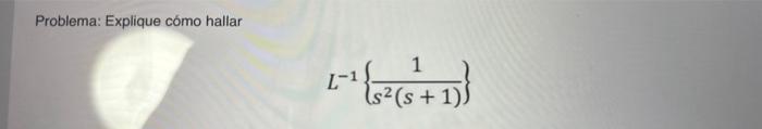 Problema: Explique cómo hallar \[ L^{-1}\left\{\frac{1}{s^{2}(s+1)}\right\} \]