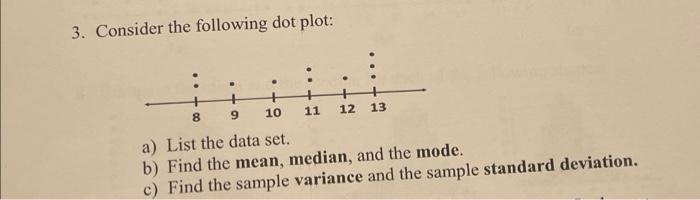 3. Consider the following dot plot:
a) List the data set.
b) Find the mean, median, and the mode.
c) Find the sample variance