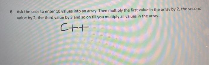 Solved 6. Ask the user to enter 10 values into an array. | Chegg.com