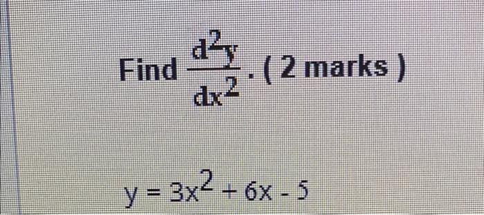 Find \( \frac{d^{2} y}{d x^{2}} \cdot(2 \) marks) \[ y=3 x^{2}+6 x-5 \]