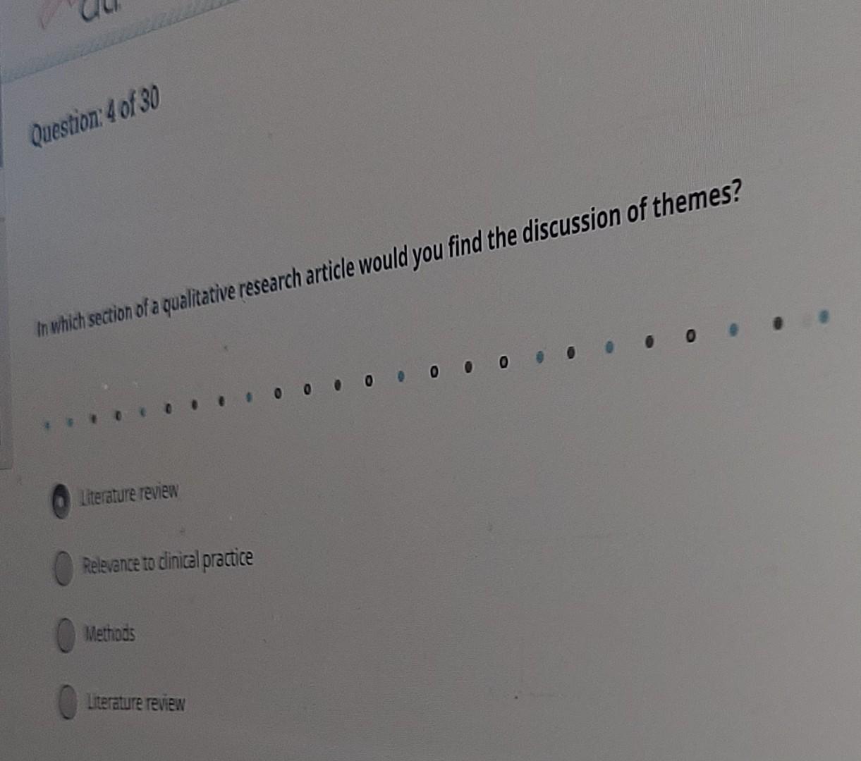 Question 4 of 30 in which section of a qualitative research article would you find the discussion of themes? 0 o o o o o o o