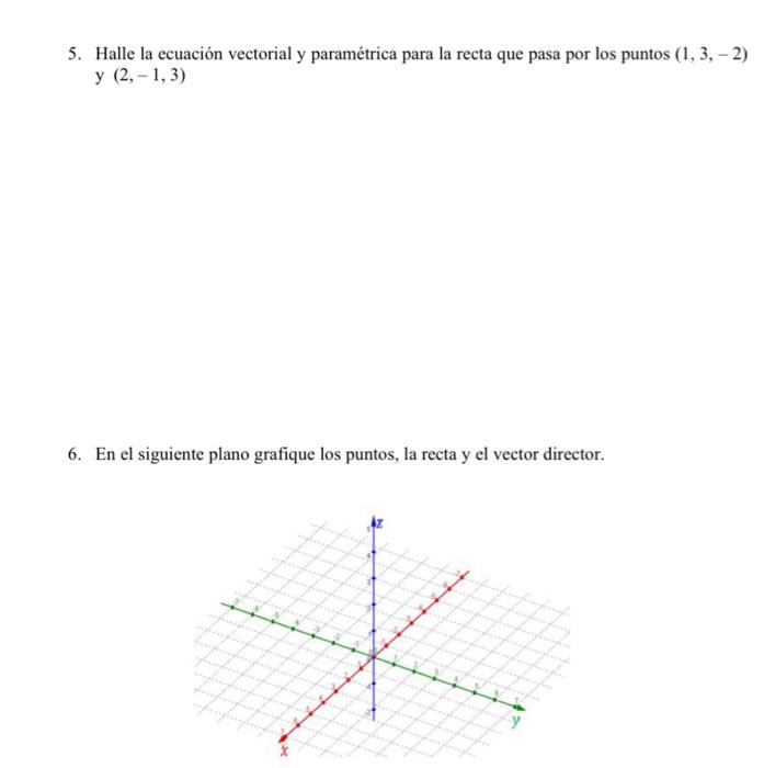 5. Halle la ecuación vectorial y paramétrica para la recta que pasa por los puntos \( (1,3,-2) \) y \( (2,-1,3) \) 6. En el s