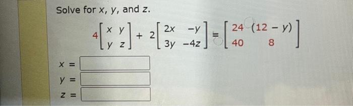 Solve for \( x, y \), and \( z \). \[ 4\left[\begin{array}{ll} x & y \\ y & z \end{array}\right]+2\left[\begin{array}{cc} 2 x