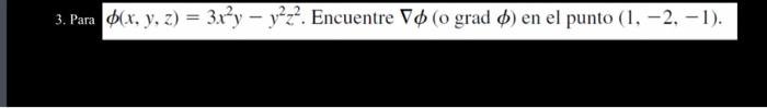 3. Para \( \phi(x, y, z)=3 x^{2} y-y^{2} z^{2} \). Encuentre \( \nabla \phi(\circ \) grad \( \phi) \) en el punto \( (1,-2,-1