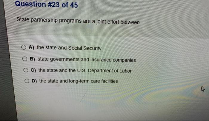 Question #23 of 45 State partnership programs are a joint effort between A) the state and Social Security B) state government