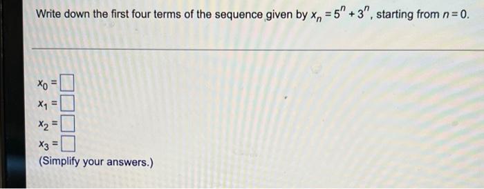 Write down the first four terms of the sequence given by xn = 5 + 3, starting from n=0.
11
xo
X1 =
X? =
*3=
(Simplify your 