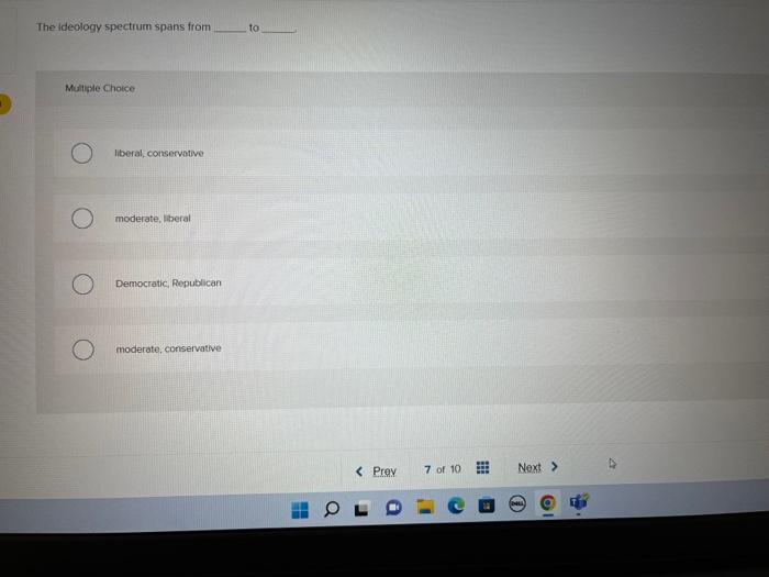 The ideology spectrum spans from to
Muliple Choice
liberal, conservative
moderate, liberal
Democratic, Republican
moderate, c