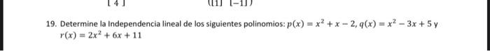 19. Determine la Independencia lineal de los siguientes polinomios: \( p(x)=x^{2}+x-2, q(x)=x^{2}-3 x+5 y \) \( r(x)=2 x^{2}+