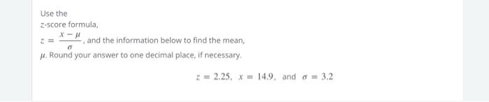 Use the
z-score formula,
X-H, and the information below to find the mean,
2 =
0
14. Round your answer to one decimal place, i
