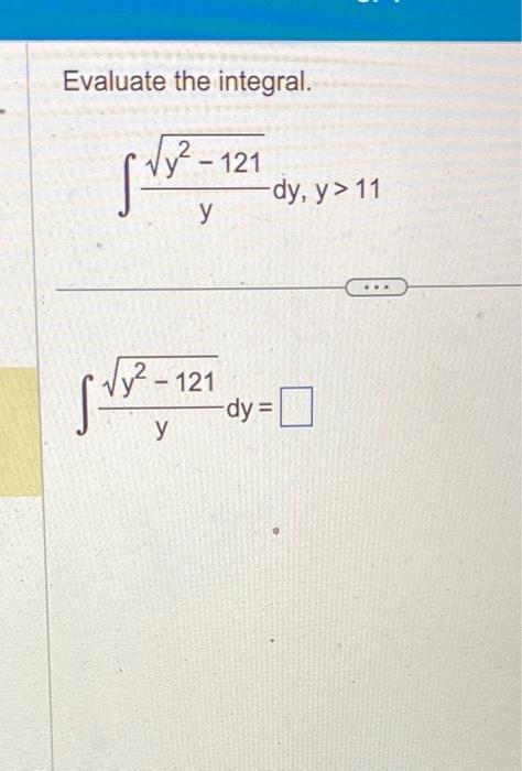 Evaluate the integral. \[ \int \frac{\sqrt{y^{2}-121}}{y} d y, y>11 \] \[ \int \frac{\sqrt{y^{2}-121}}{y} d y= \]