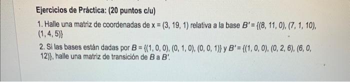 Ejercicios de Práctica: ( 20 puntos c/u) 1. Halle una matriz de coordenadas de \( x=(3,19,1) \) relativa a la base \( B^{\pri