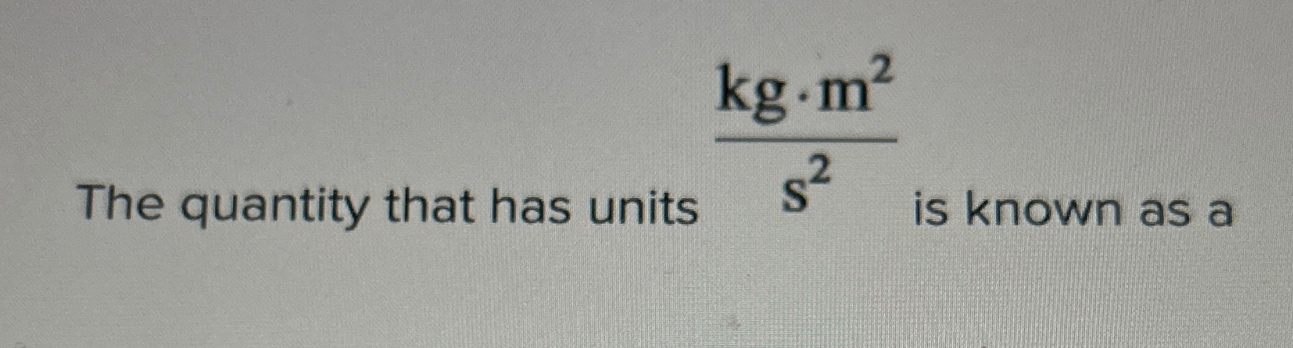 Solved The quantity that has units kg*m2s2 ﻿is known as a | Chegg.com
