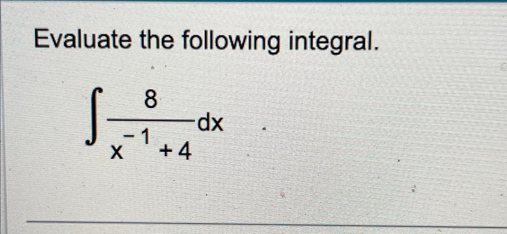 Solved Evaluate the following integral.∫﻿﻿8x-1+4dx | Chegg.com