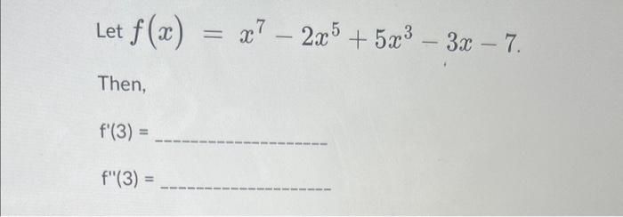 Solved Let F X X7−2x5 5x3−3x−7 Then F′ 3 F′′ 3