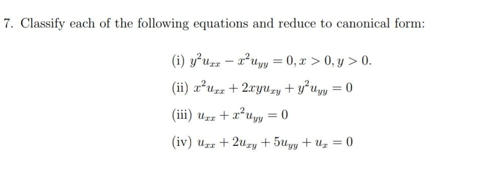 7. Classify each of the following equations and reduce to canonical form: = и уу (i) yuzr – x?uyy = 0, x > 0, y > 0. (ii) x’U