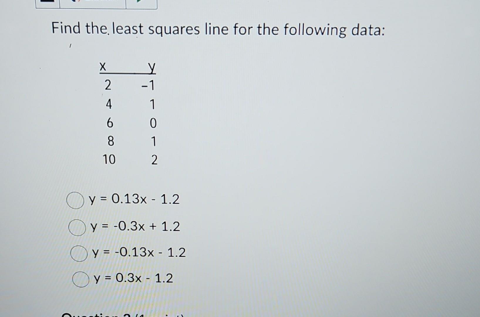 Find the least squares line for the following data: \[ \begin{array}{l} y=0.13 x-1.2 \\ y=-0.3 x+1.2 \\ y=-0.13 x-1.2 \\ y=0.