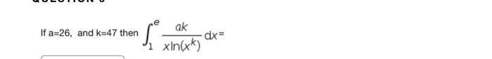 Solved a=26, and k=47 then ∫1exln(xk)akdx= | Chegg.com