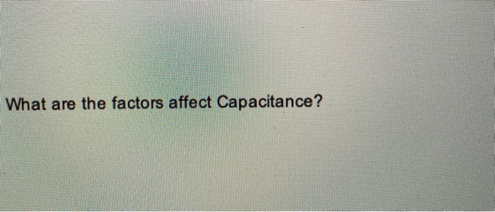 Solved What Are The Factors Affect Capacitance? | Chegg.com