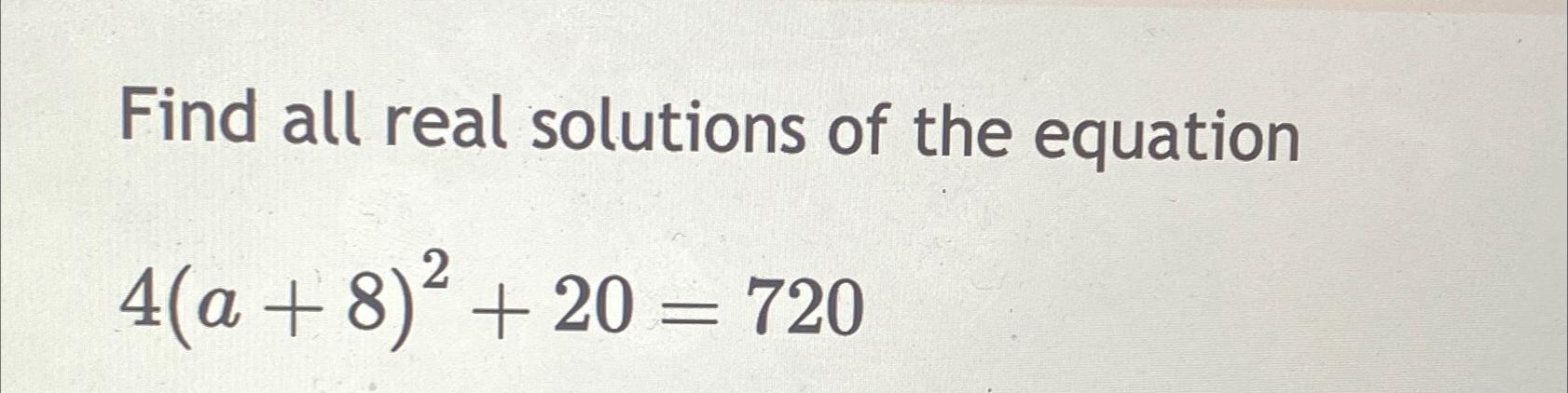 Solved Find all real solutions of the equation4(a+8)2+20=720 | Chegg.com