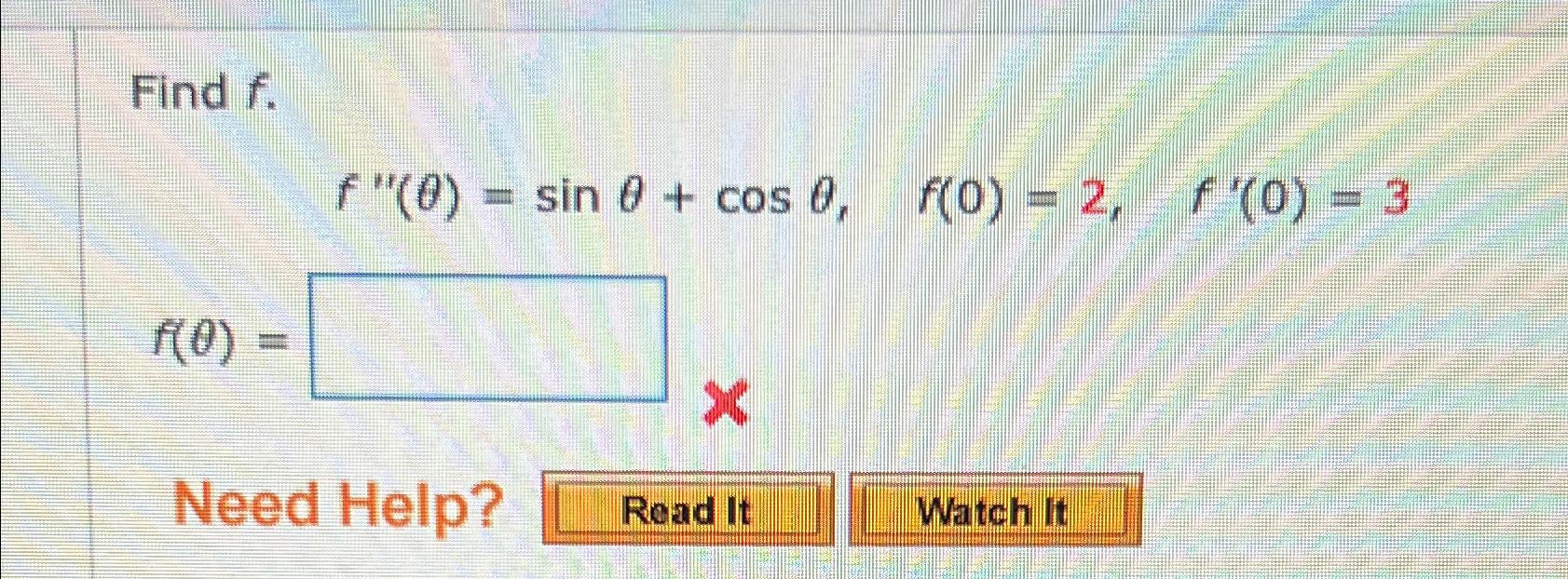 Solved Find f.f''(θ)=sinθ+cosθ,f(0)=2,f'(0)=3f(θ)=Need Help? | Chegg.com
