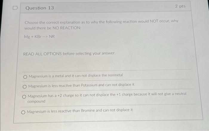 0
Question 13.
2 pts
Choose the correct explanation as to why the following reaction would NOT occur, why
would there be NO R