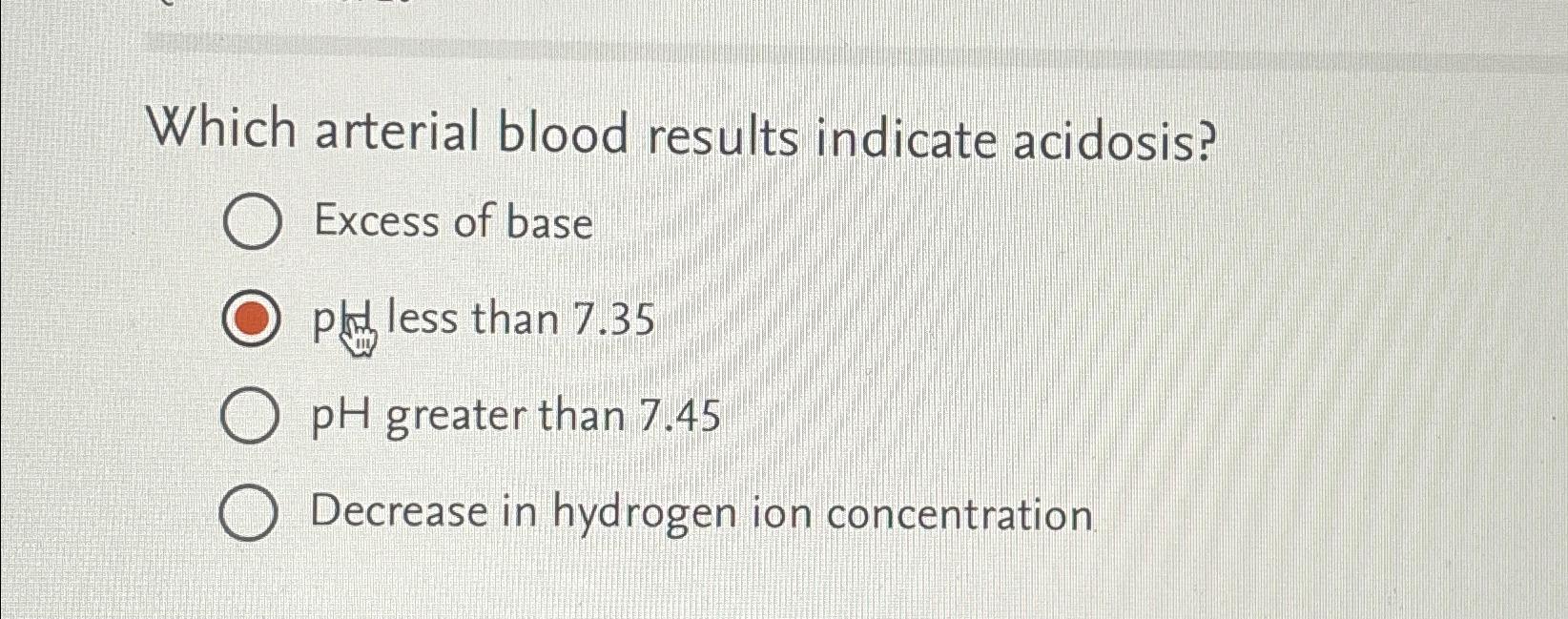 Solved Which arterial blood results indicate acidosis?Excess