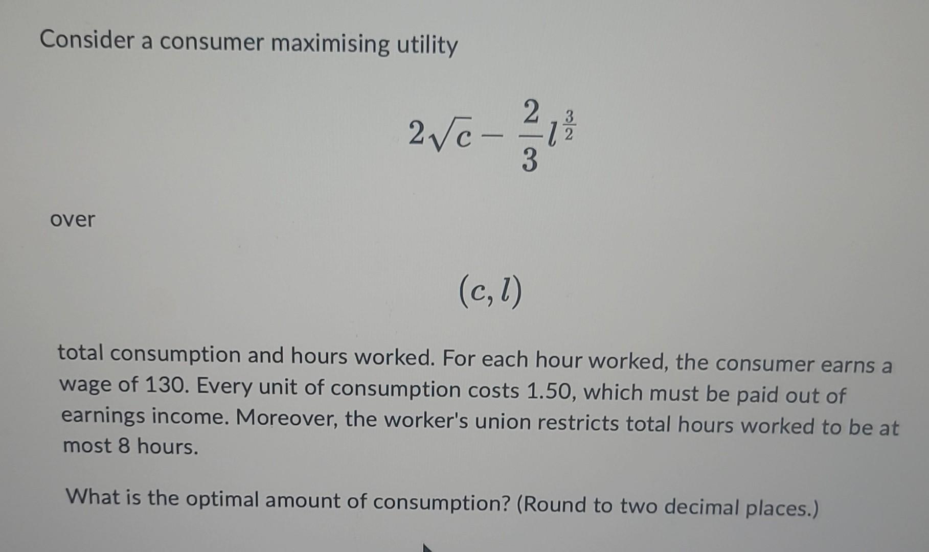 Solved Consider A Consumer Maximising Utility 2c−32l23 Over | Chegg.com