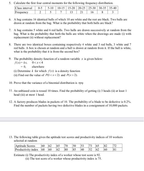 5. Calculate the first four central moments for the following frequency distribution.
6. A bag contains 16 identical balls of