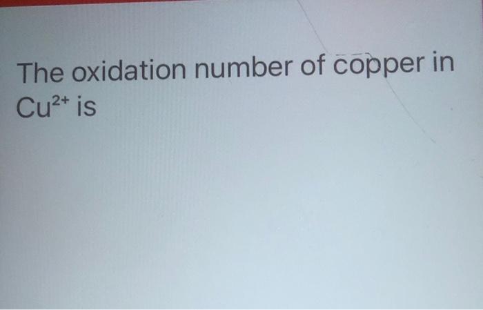 Solved The oxidation number of copper in Cu2+ is | Chegg.com